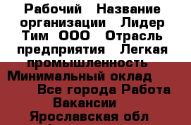 Рабочий › Название организации ­ Лидер Тим, ООО › Отрасль предприятия ­ Легкая промышленность › Минимальный оклад ­ 27 000 - Все города Работа » Вакансии   . Ярославская обл.,Фоминское с.